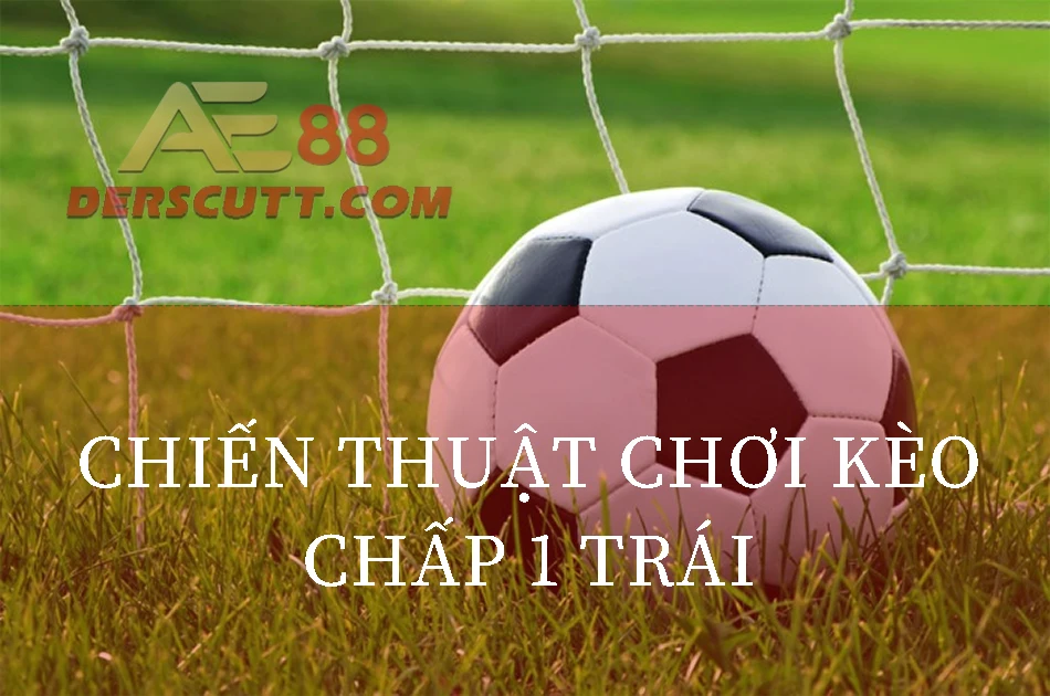 Chiến thuật chơi kèo chấp 1 trái